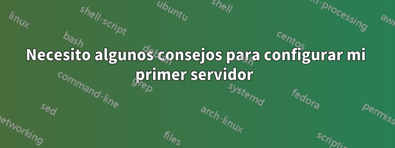 Necesito algunos consejos para configurar mi primer servidor 