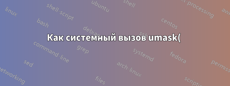 Как системный вызов umask() маскирует разрешение