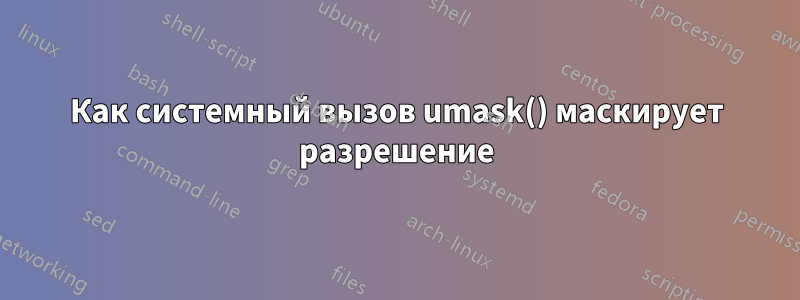 Как системный вызов umask() маскирует разрешение