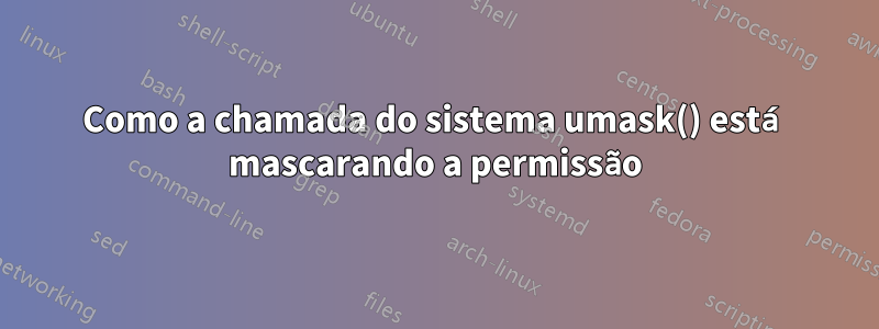 Como a chamada do sistema umask() está mascarando a permissão