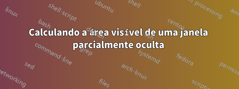 Calculando a área visível de uma janela parcialmente oculta