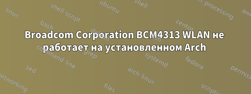 Broadcom Corporation BCM4313 WLAN не работает на установленном Arch