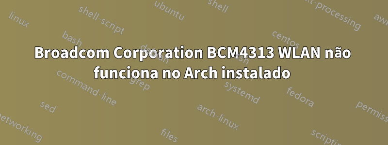 Broadcom Corporation BCM4313 WLAN não funciona no Arch instalado