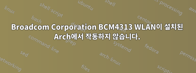 Broadcom Corporation BCM4313 WLAN이 설치된 Arch에서 작동하지 않습니다.