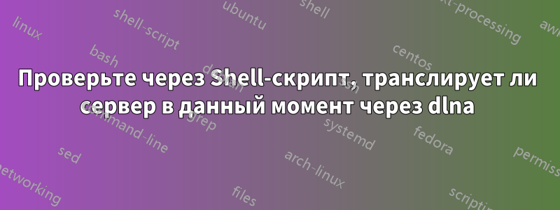 Проверьте через Shell-скрипт, транслирует ли сервер в данный момент через dlna