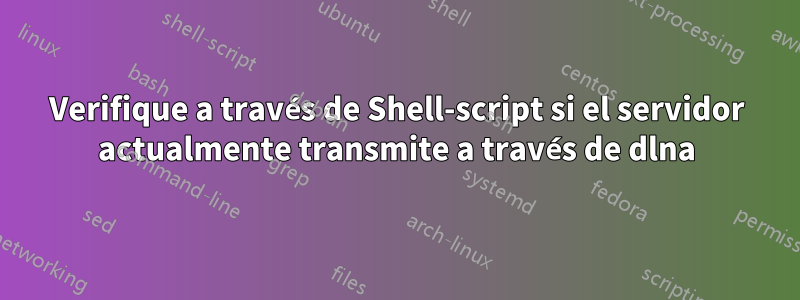 Verifique a través de Shell-script si el servidor actualmente transmite a través de dlna