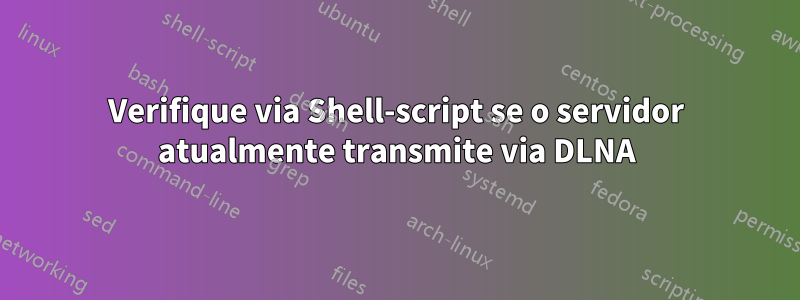 Verifique via Shell-script se o servidor atualmente transmite via DLNA