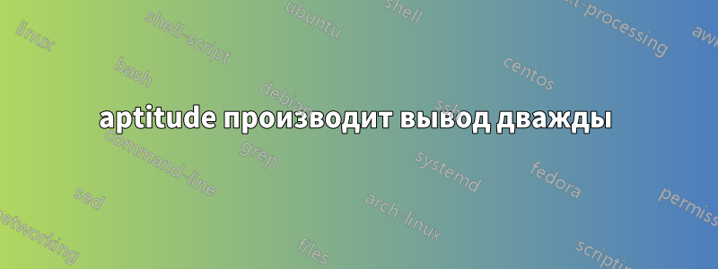 aptitude производит вывод дважды