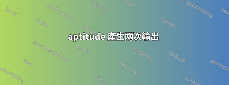 aptitude 產生兩次輸出