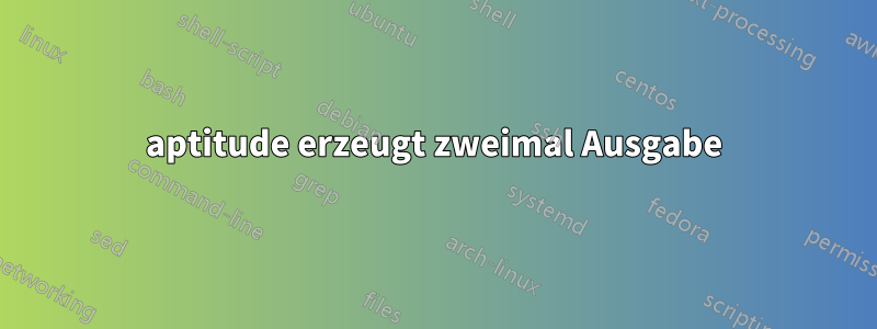 aptitude erzeugt zweimal Ausgabe