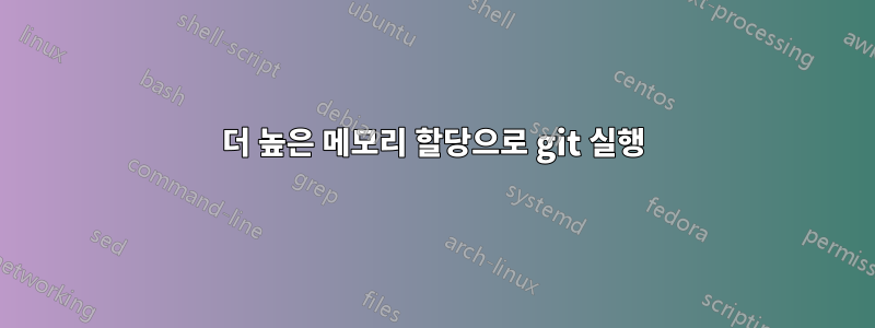 더 높은 메모리 할당으로 git 실행