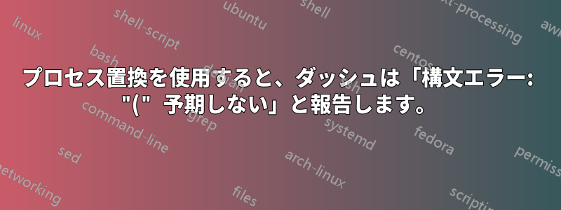 プロセス置換を使用すると、ダッシュは「構文エラー: "(" 予期しない」と報告します。