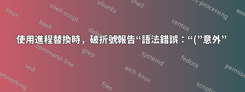 使用進程替換時，破折號報告“語法錯誤：“(”意外”