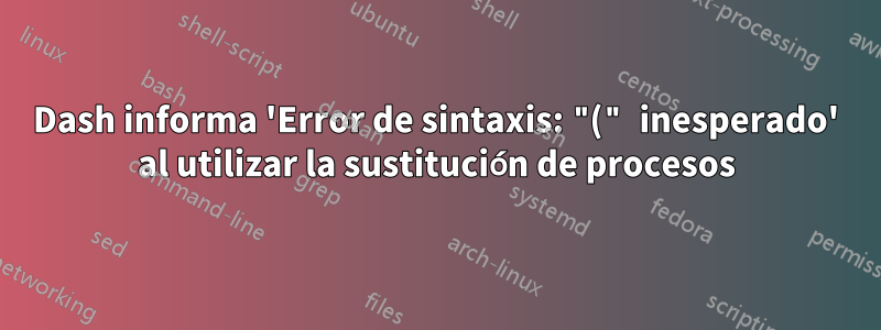 Dash informa 'Error de sintaxis: "(" inesperado' al utilizar la sustitución de procesos