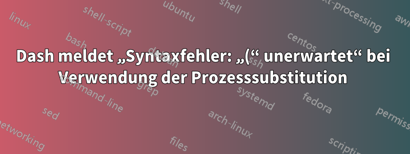 Dash meldet „Syntaxfehler: „(“ unerwartet“ bei Verwendung der Prozesssubstitution