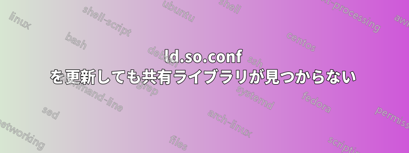 ld.so.conf を更新しても共有ライブラリが見つからない