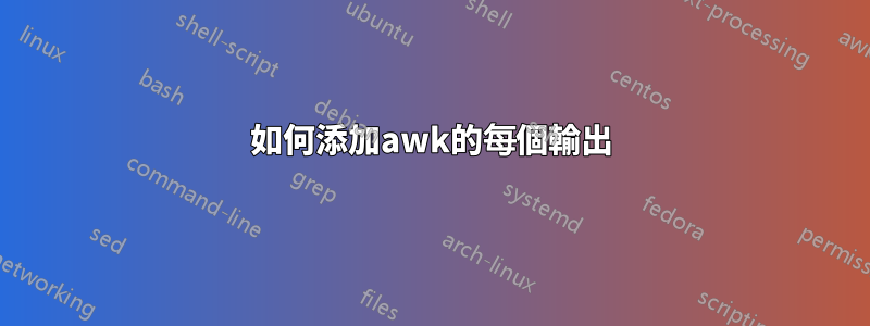 如何添加awk的每個輸出