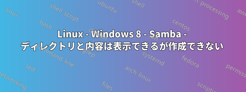 Linux - Windows 8 - Samba - ディレクトリと内容は表示できるが作成できない