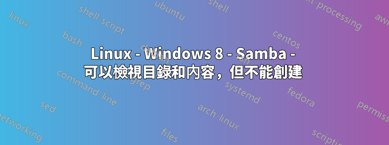 Linux - Windows 8 - Samba - 可以檢視目錄和內容，但不能創建