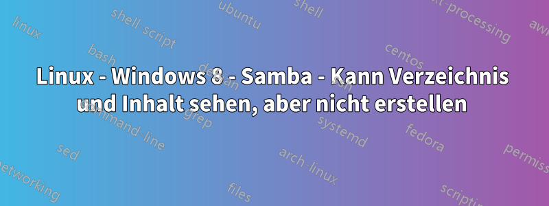 Linux - Windows 8 - Samba - Kann Verzeichnis und Inhalt sehen, aber nicht erstellen