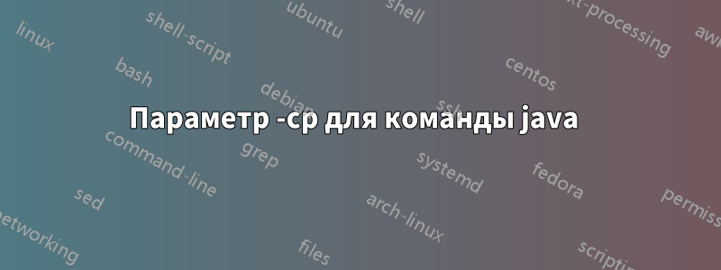 Параметр -cp для команды java 