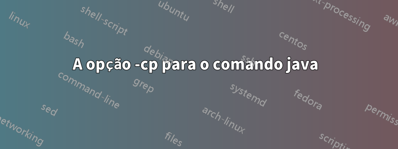 A opção -cp para o comando java 