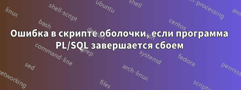 Ошибка в скрипте оболочки, если программа PL/SQL завершается сбоем