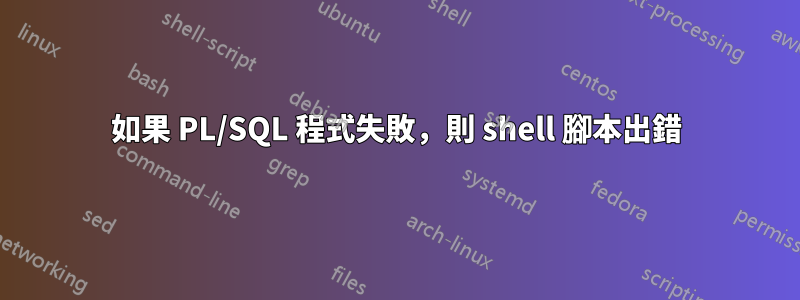 如果 PL/SQL 程式失敗，則 shell 腳本出錯