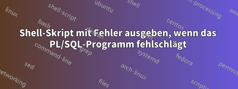 Shell-Skript mit Fehler ausgeben, wenn das PL/SQL-Programm fehlschlägt