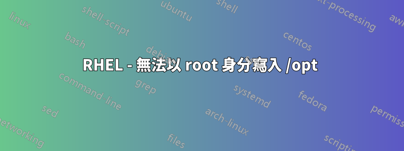 RHEL - 無法以 root 身分寫入 /opt