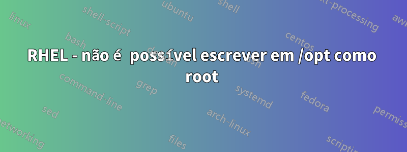 RHEL - não é possível escrever em /opt como root