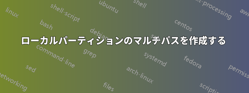 ローカルパーティションのマルチパスを作成する