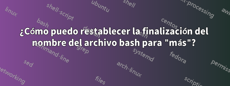 ¿Cómo puedo restablecer la finalización del nombre del archivo bash para "más"?