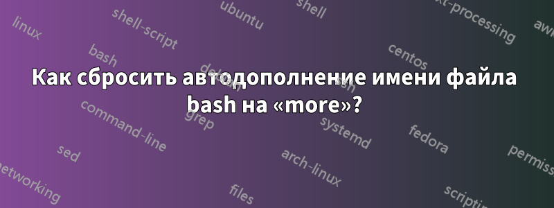 Как сбросить автодополнение имени файла bash на «more»?