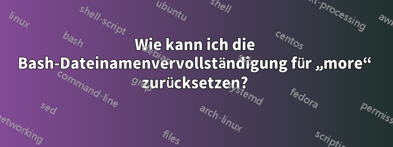 Wie kann ich die Bash-Dateinamenvervollständigung für „more“ zurücksetzen?