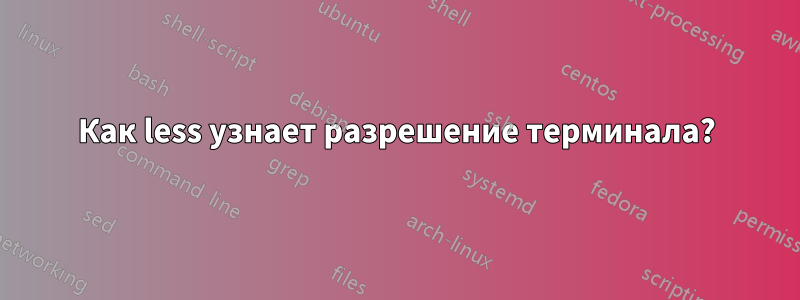 Как less узнает разрешение терминала?