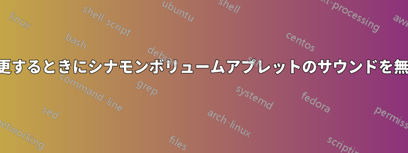 音量を変更するときにシナモンボリュームアプレットのサウンドを無効にする