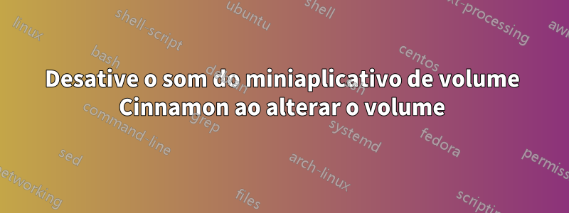 Desative o som do miniaplicativo de volume Cinnamon ao alterar o volume