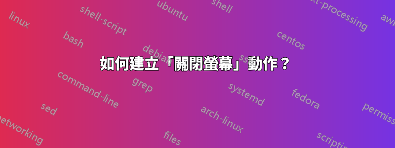 如何建立「關閉螢幕」動作？