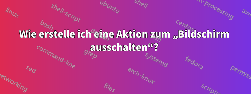 Wie erstelle ich eine Aktion zum „Bildschirm ausschalten“?