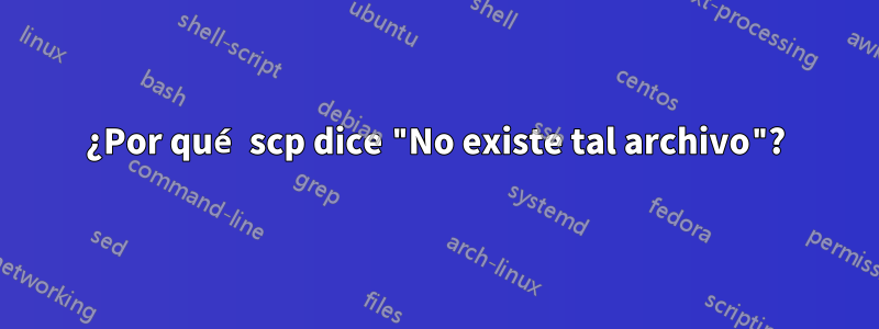 ¿Por qué scp dice "No existe tal archivo"?