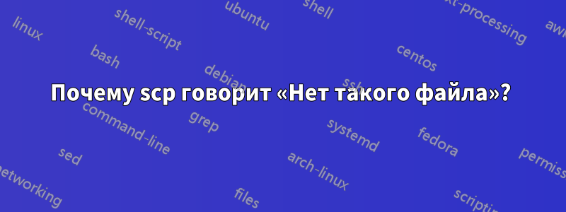 Почему scp говорит «Нет такого файла»?