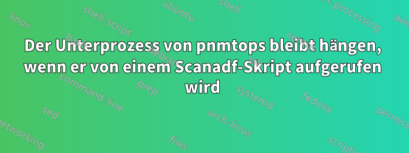 Der Unterprozess von pnmtops bleibt hängen, wenn er von einem Scanadf-Skript aufgerufen wird