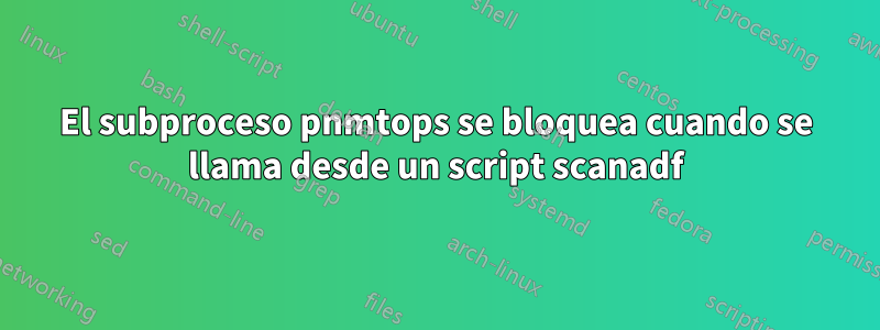 El subproceso pnmtops se bloquea cuando se llama desde un script scanadf