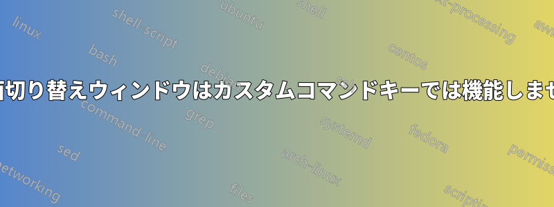 画面切り替えウィンドウはカスタムコマンドキーでは機能しません