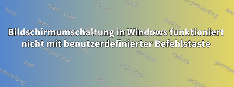 Bildschirmumschaltung in Windows funktioniert nicht mit benutzerdefinierter Befehlstaste