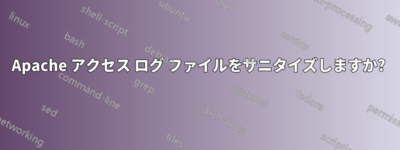 Apache アクセス ログ ファイルをサニタイズしますか?