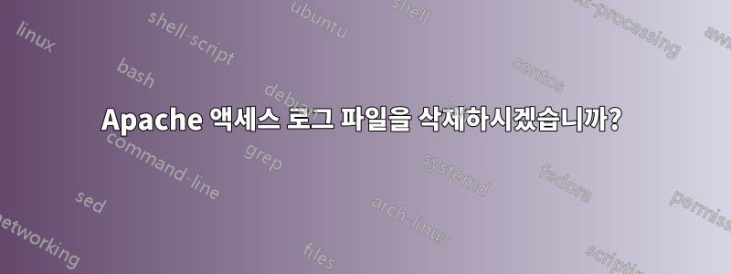 Apache 액세스 로그 파일을 삭제하시겠습니까?