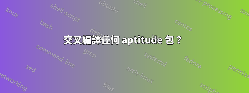 交叉編譯任何 aptitude 包？