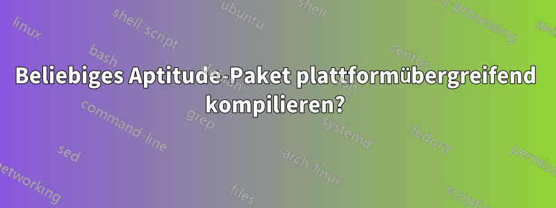 Beliebiges Aptitude-Paket plattformübergreifend kompilieren?